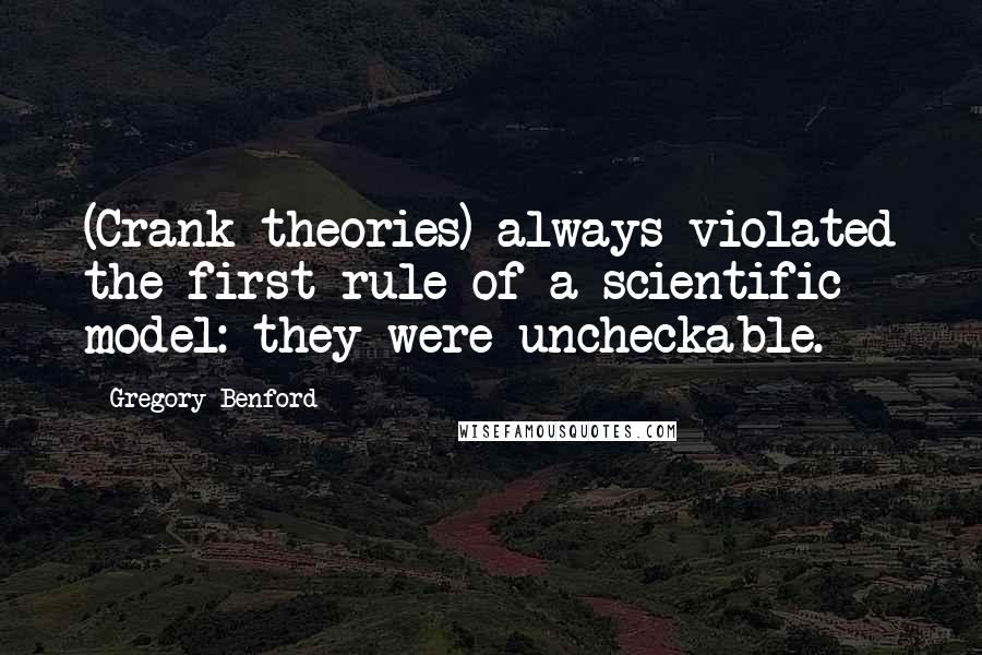 Gregory Benford Quotes: (Crank theories) always violated the first rule of a scientific model: they were uncheckable.