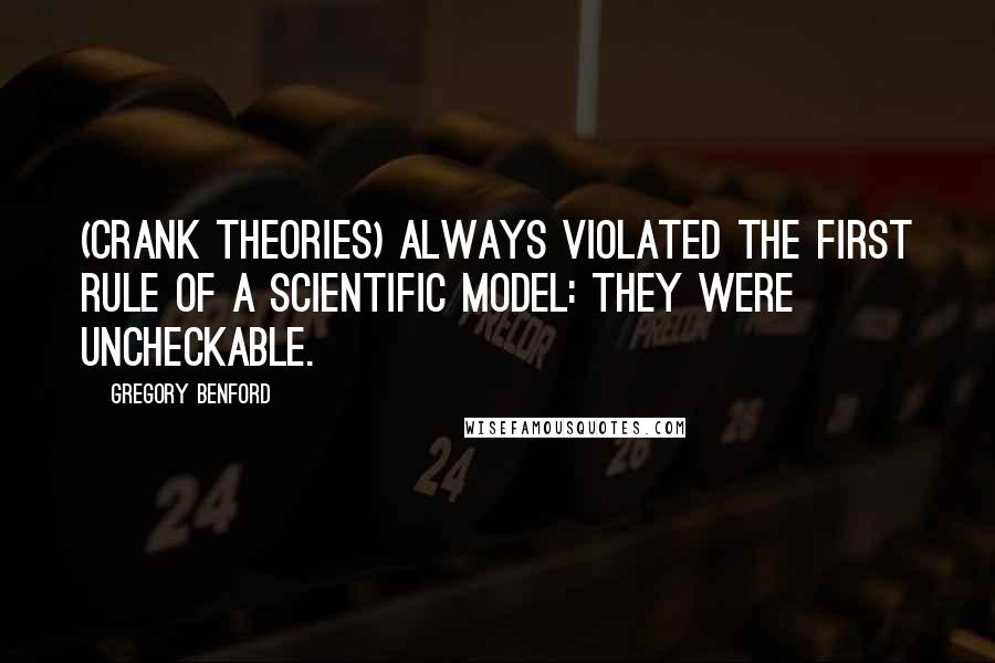 Gregory Benford Quotes: (Crank theories) always violated the first rule of a scientific model: they were uncheckable.