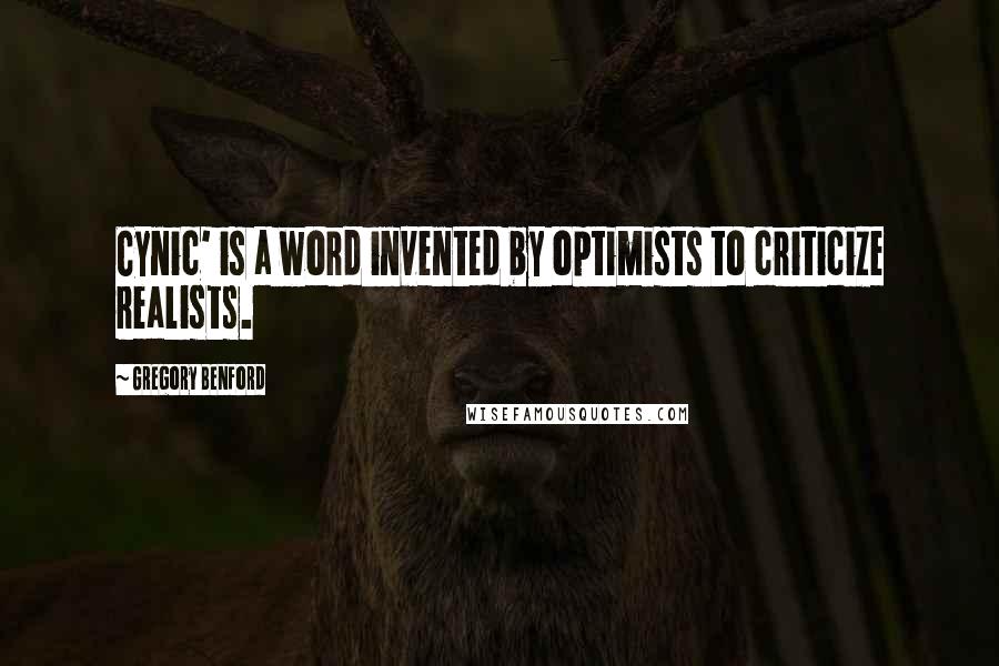 Gregory Benford Quotes: Cynic' is a word invented by optimists to criticize realists.