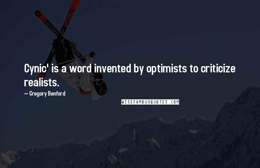 Gregory Benford Quotes: Cynic' is a word invented by optimists to criticize realists.