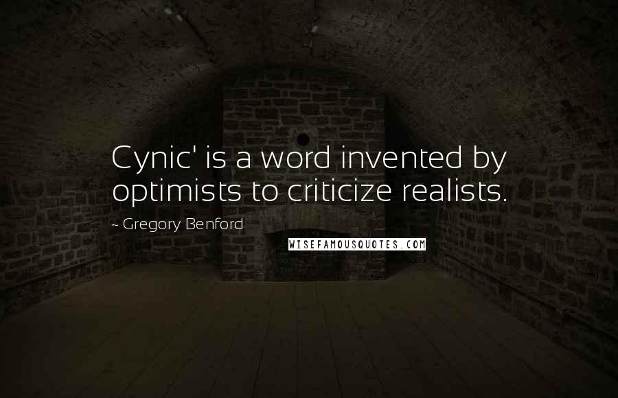 Gregory Benford Quotes: Cynic' is a word invented by optimists to criticize realists.