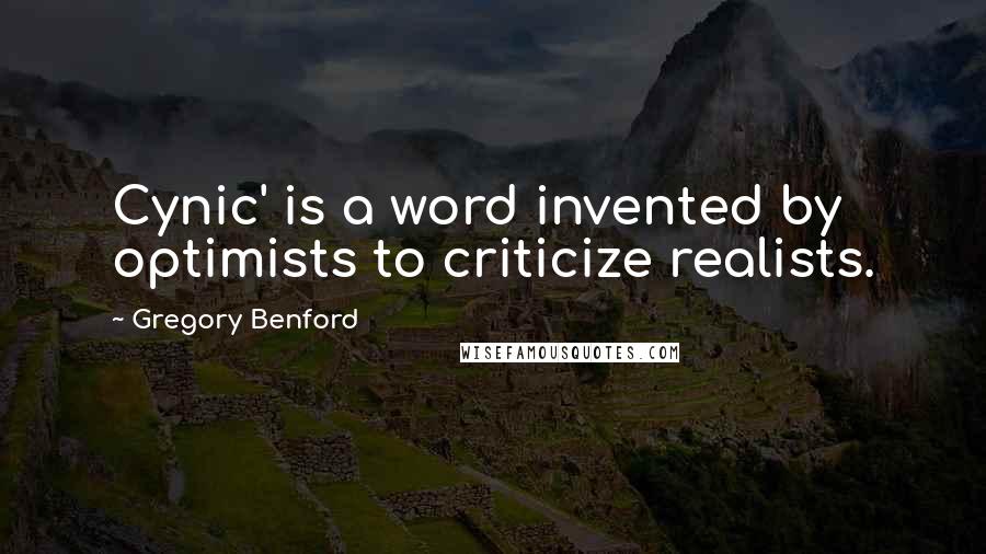 Gregory Benford Quotes: Cynic' is a word invented by optimists to criticize realists.