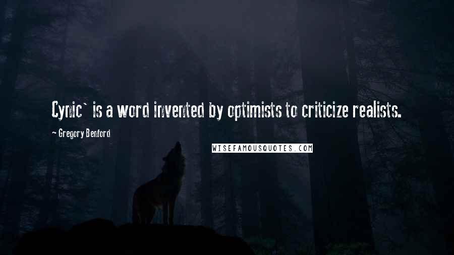 Gregory Benford Quotes: Cynic' is a word invented by optimists to criticize realists.