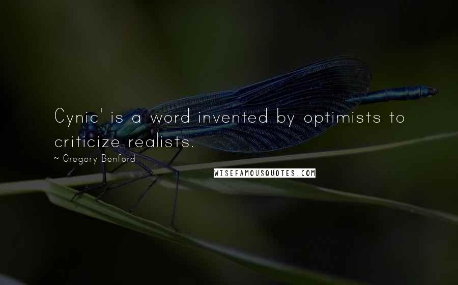 Gregory Benford Quotes: Cynic' is a word invented by optimists to criticize realists.