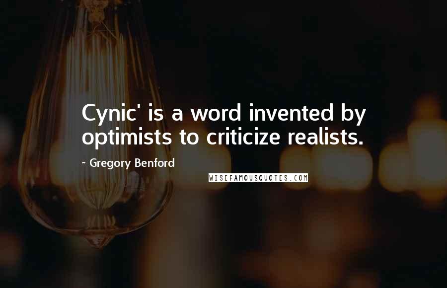 Gregory Benford Quotes: Cynic' is a word invented by optimists to criticize realists.