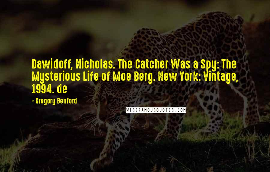 Gregory Benford Quotes: Dawidoff, Nicholas. The Catcher Was a Spy: The Mysterious Life of Moe Berg. New York: Vintage, 1994. de