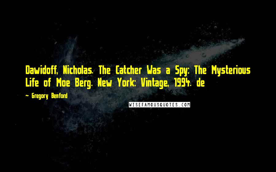 Gregory Benford Quotes: Dawidoff, Nicholas. The Catcher Was a Spy: The Mysterious Life of Moe Berg. New York: Vintage, 1994. de