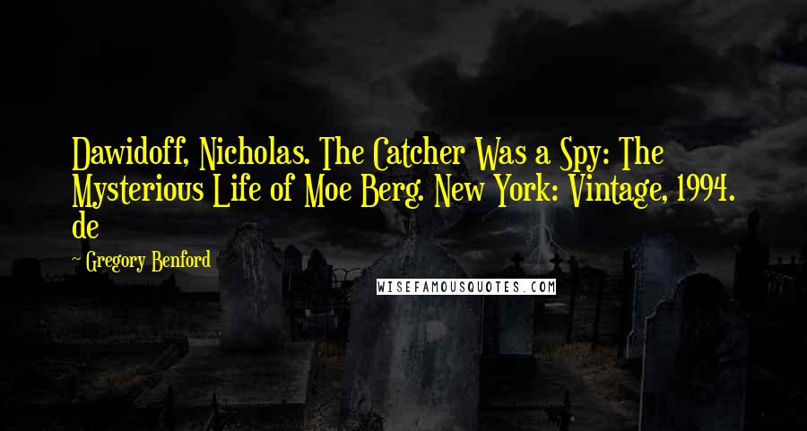 Gregory Benford Quotes: Dawidoff, Nicholas. The Catcher Was a Spy: The Mysterious Life of Moe Berg. New York: Vintage, 1994. de