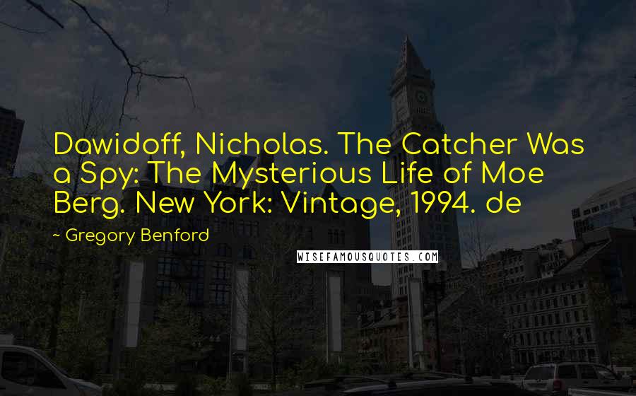 Gregory Benford Quotes: Dawidoff, Nicholas. The Catcher Was a Spy: The Mysterious Life of Moe Berg. New York: Vintage, 1994. de