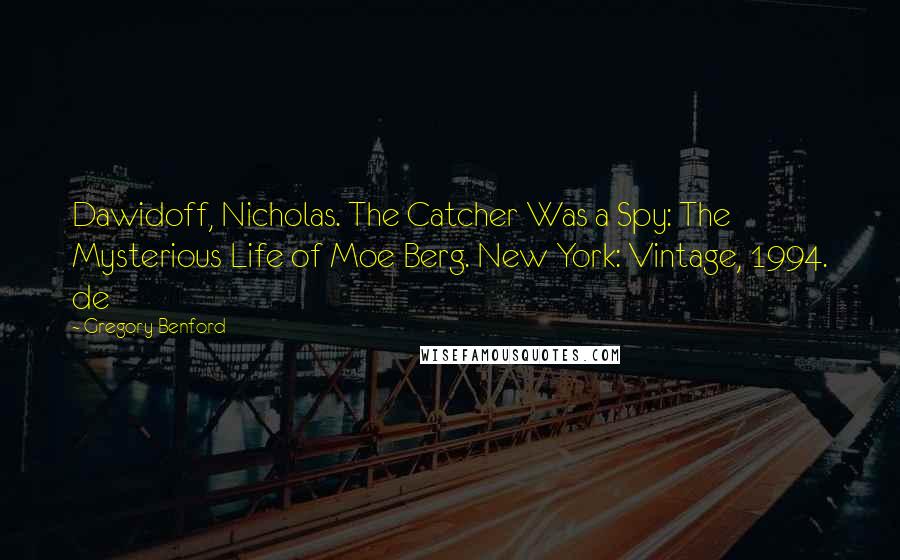 Gregory Benford Quotes: Dawidoff, Nicholas. The Catcher Was a Spy: The Mysterious Life of Moe Berg. New York: Vintage, 1994. de