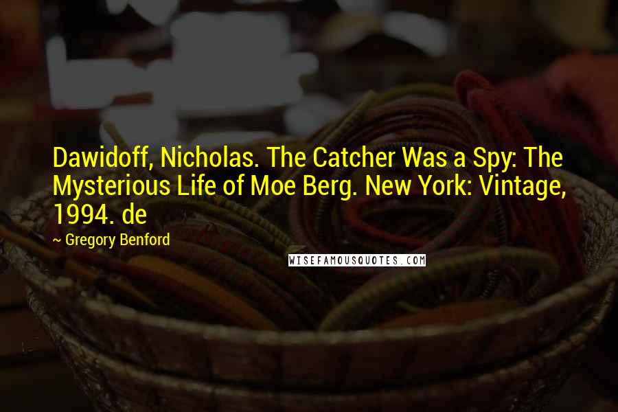 Gregory Benford Quotes: Dawidoff, Nicholas. The Catcher Was a Spy: The Mysterious Life of Moe Berg. New York: Vintage, 1994. de