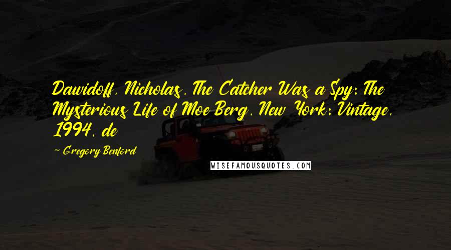 Gregory Benford Quotes: Dawidoff, Nicholas. The Catcher Was a Spy: The Mysterious Life of Moe Berg. New York: Vintage, 1994. de