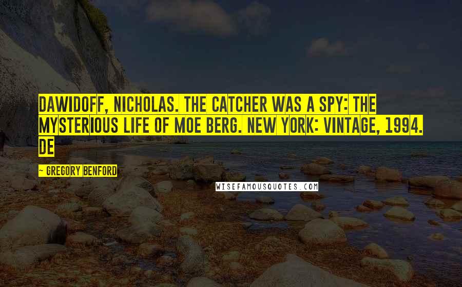 Gregory Benford Quotes: Dawidoff, Nicholas. The Catcher Was a Spy: The Mysterious Life of Moe Berg. New York: Vintage, 1994. de