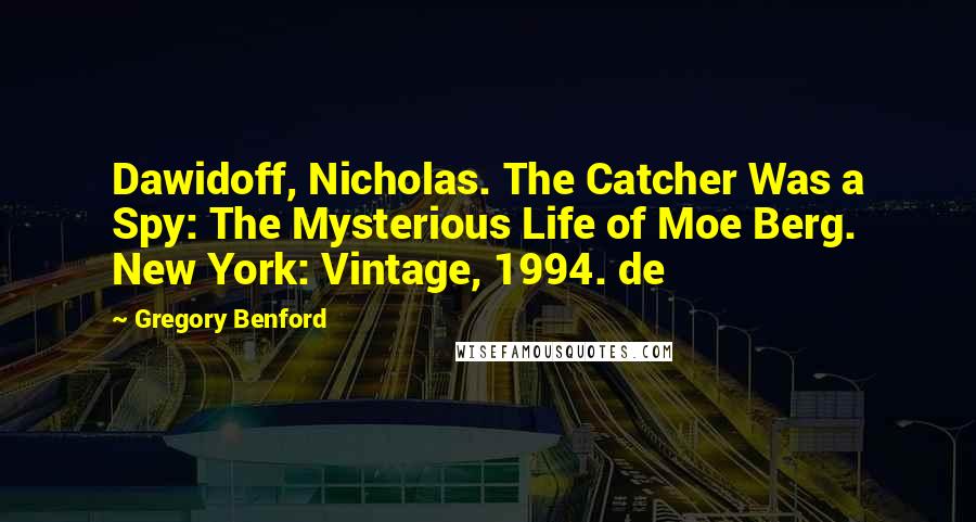 Gregory Benford Quotes: Dawidoff, Nicholas. The Catcher Was a Spy: The Mysterious Life of Moe Berg. New York: Vintage, 1994. de