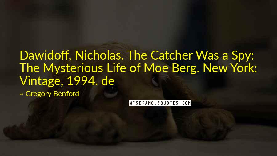 Gregory Benford Quotes: Dawidoff, Nicholas. The Catcher Was a Spy: The Mysterious Life of Moe Berg. New York: Vintage, 1994. de