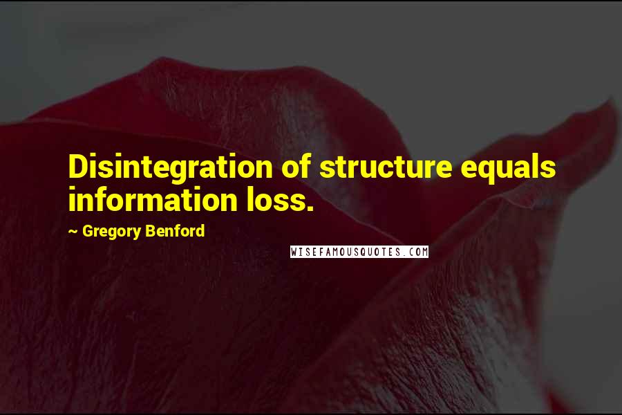 Gregory Benford Quotes: Disintegration of structure equals information loss.