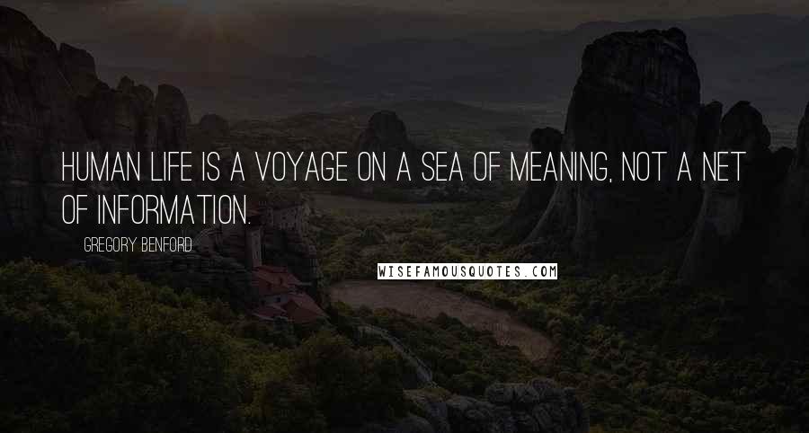 Gregory Benford Quotes: Human life is a voyage on a sea of meaning, not a net of information.