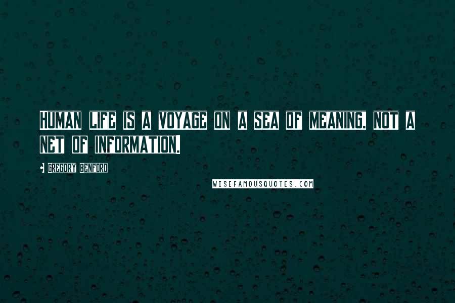 Gregory Benford Quotes: Human life is a voyage on a sea of meaning, not a net of information.