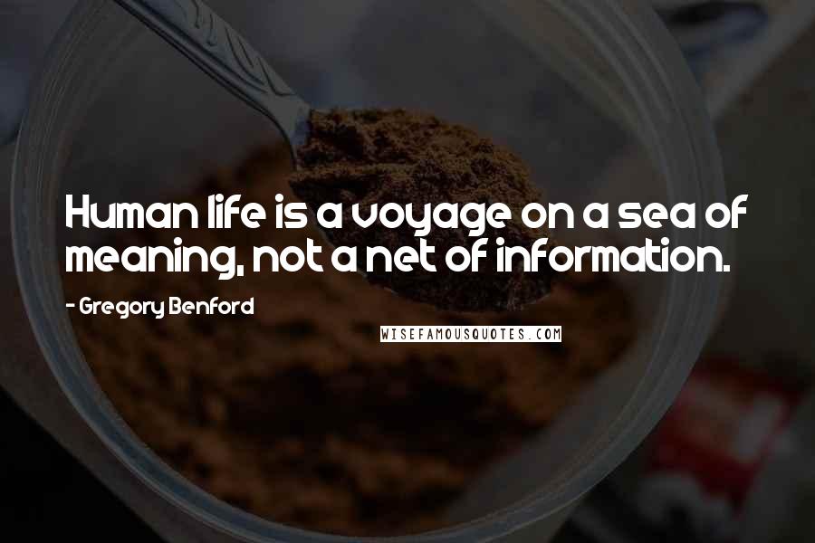 Gregory Benford Quotes: Human life is a voyage on a sea of meaning, not a net of information.