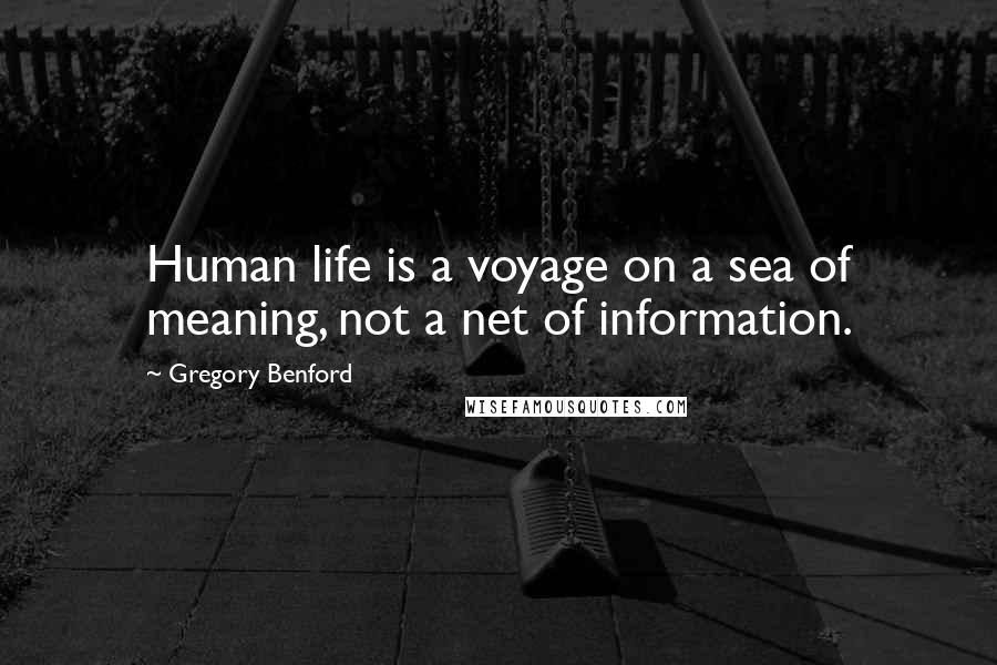 Gregory Benford Quotes: Human life is a voyage on a sea of meaning, not a net of information.