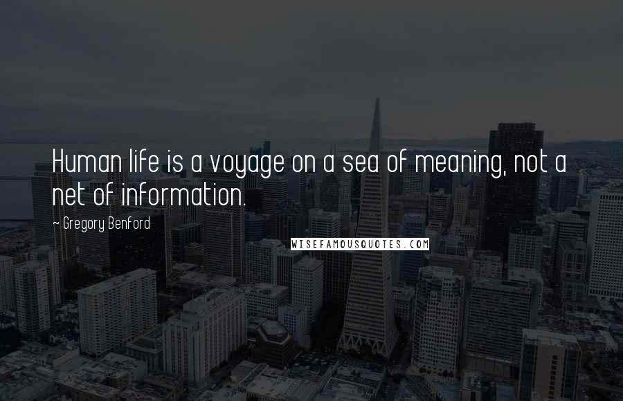 Gregory Benford Quotes: Human life is a voyage on a sea of meaning, not a net of information.