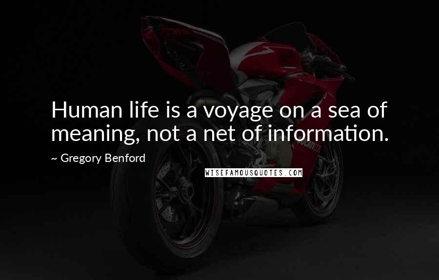 Gregory Benford Quotes: Human life is a voyage on a sea of meaning, not a net of information.