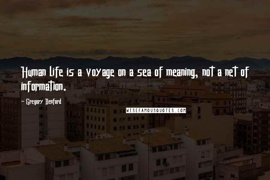 Gregory Benford Quotes: Human life is a voyage on a sea of meaning, not a net of information.