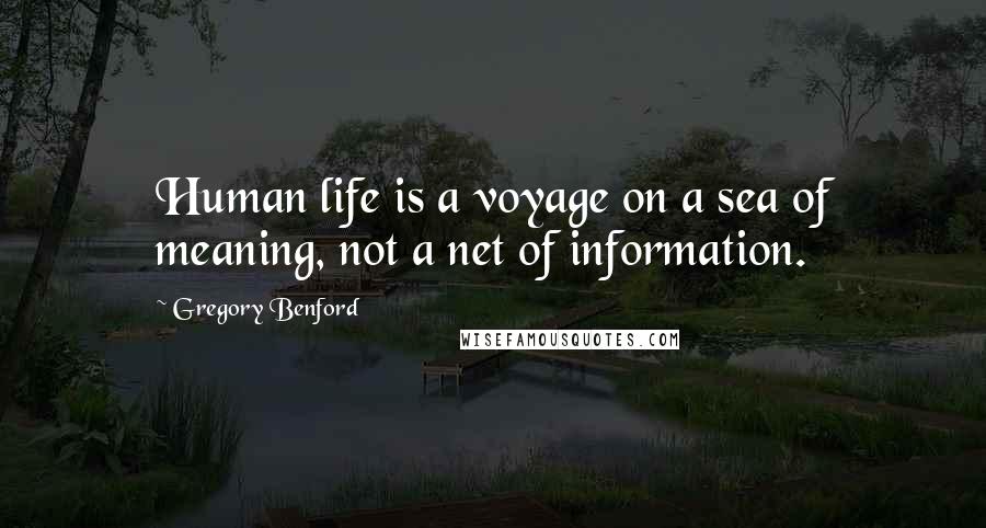 Gregory Benford Quotes: Human life is a voyage on a sea of meaning, not a net of information.