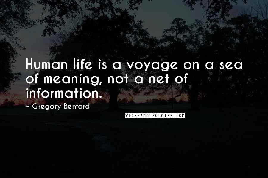 Gregory Benford Quotes: Human life is a voyage on a sea of meaning, not a net of information.