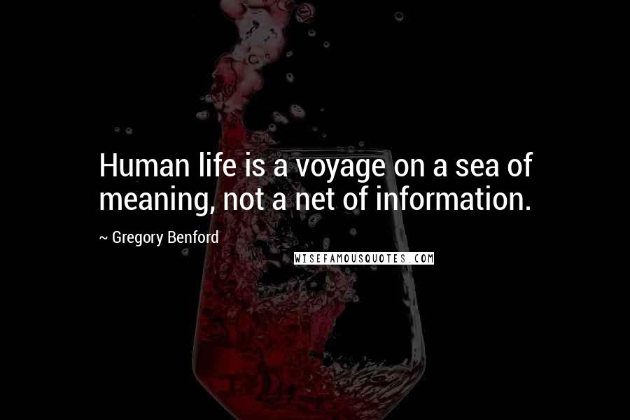 Gregory Benford Quotes: Human life is a voyage on a sea of meaning, not a net of information.