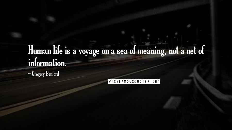 Gregory Benford Quotes: Human life is a voyage on a sea of meaning, not a net of information.