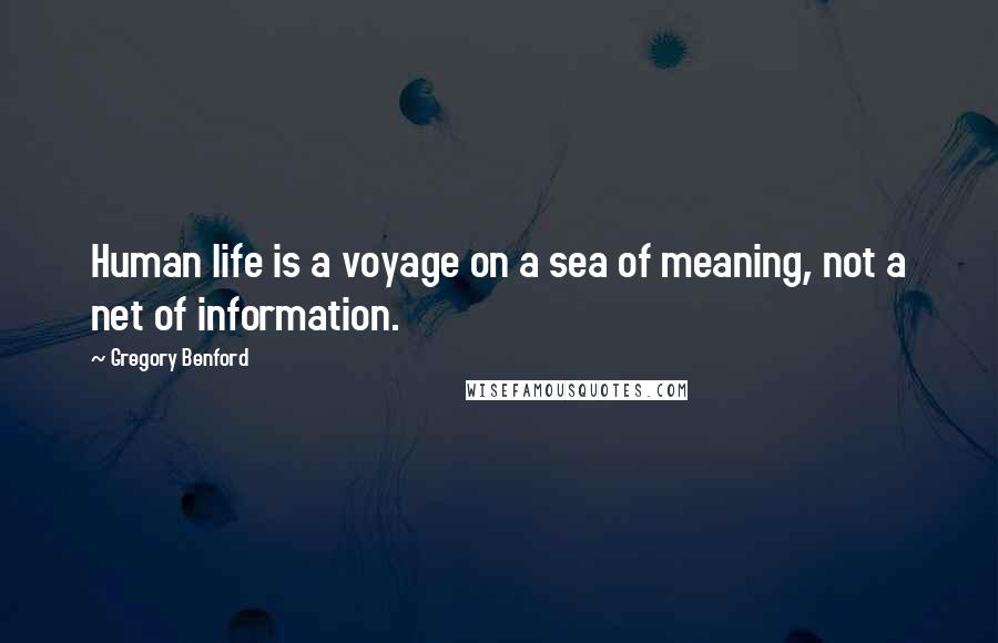 Gregory Benford Quotes: Human life is a voyage on a sea of meaning, not a net of information.