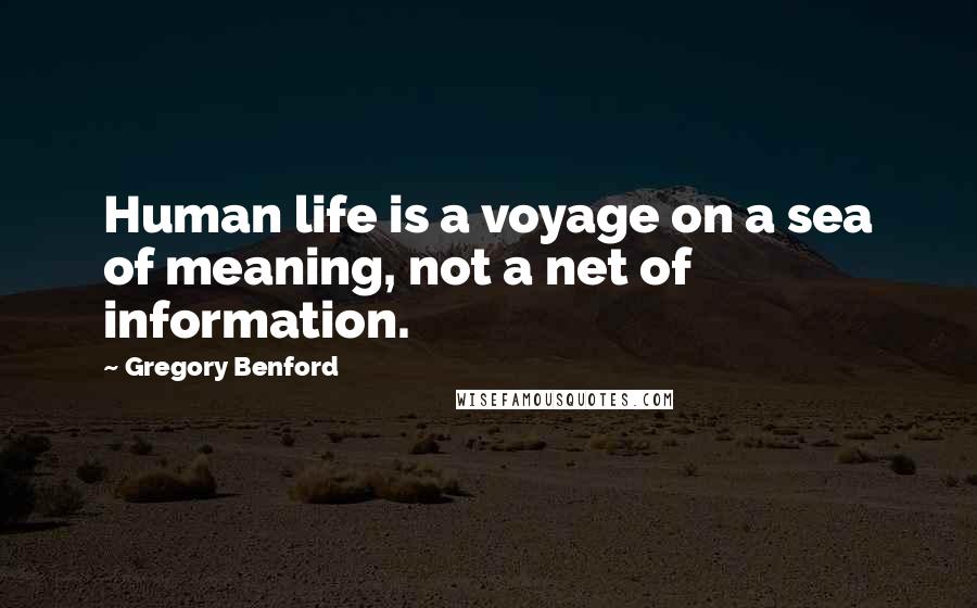 Gregory Benford Quotes: Human life is a voyage on a sea of meaning, not a net of information.