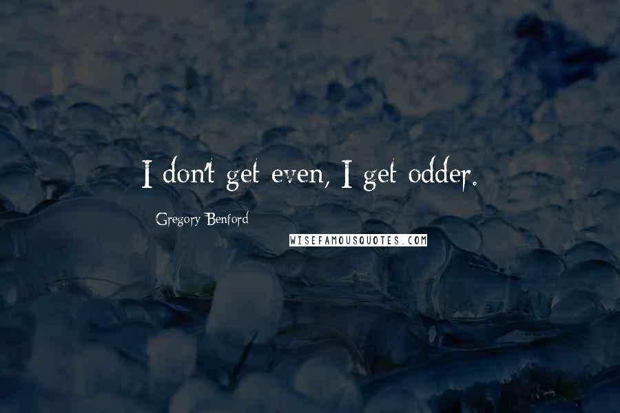 Gregory Benford Quotes: I don't get even, I get odder.