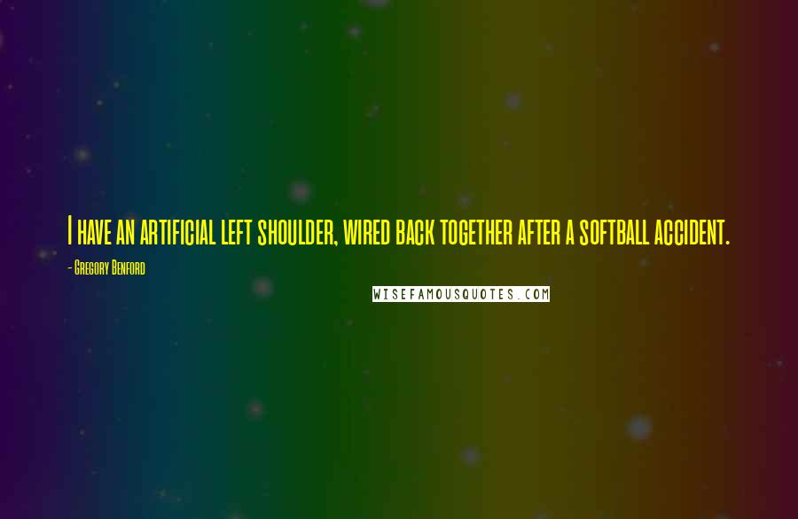 Gregory Benford Quotes: I have an artificial left shoulder, wired back together after a softball accident.