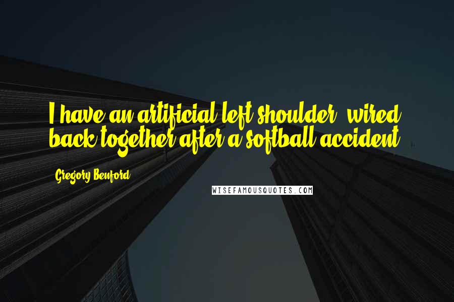 Gregory Benford Quotes: I have an artificial left shoulder, wired back together after a softball accident.