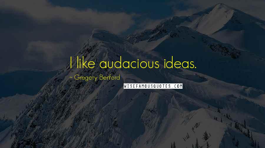 Gregory Benford Quotes: I like audacious ideas.