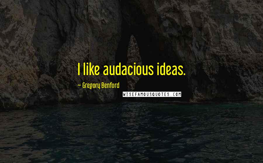 Gregory Benford Quotes: I like audacious ideas.