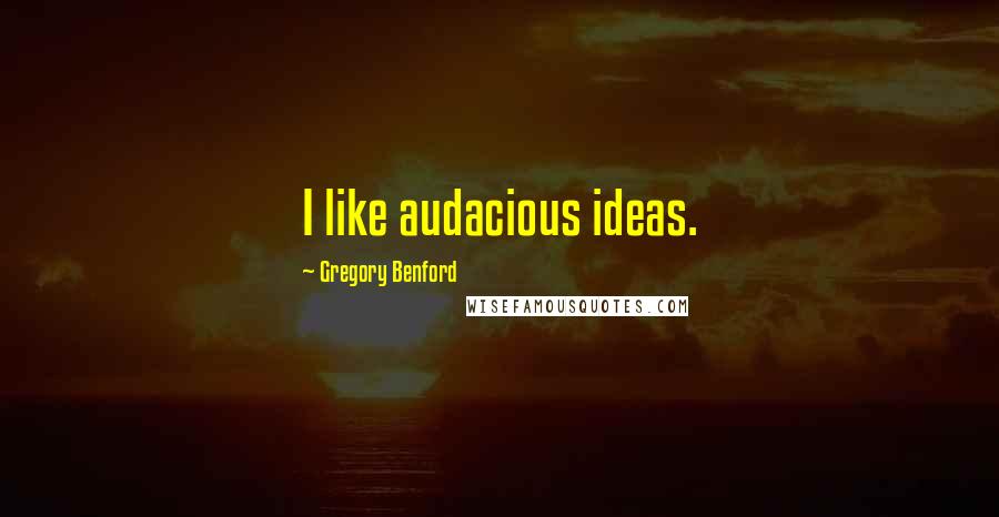 Gregory Benford Quotes: I like audacious ideas.