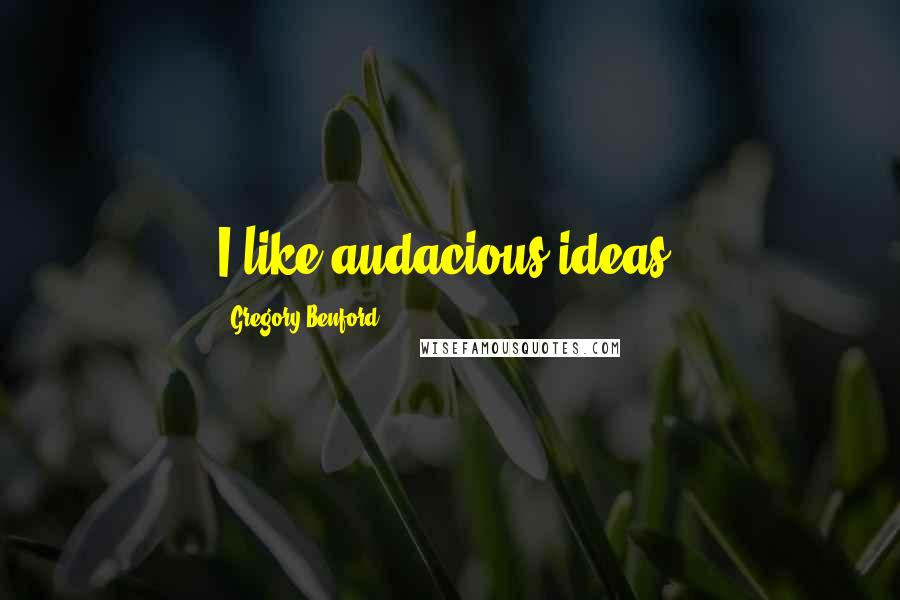 Gregory Benford Quotes: I like audacious ideas.