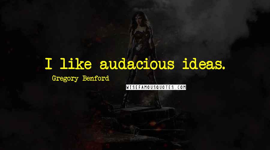 Gregory Benford Quotes: I like audacious ideas.