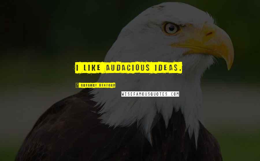 Gregory Benford Quotes: I like audacious ideas.