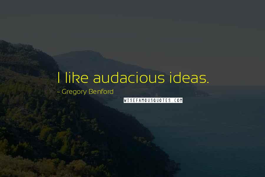 Gregory Benford Quotes: I like audacious ideas.