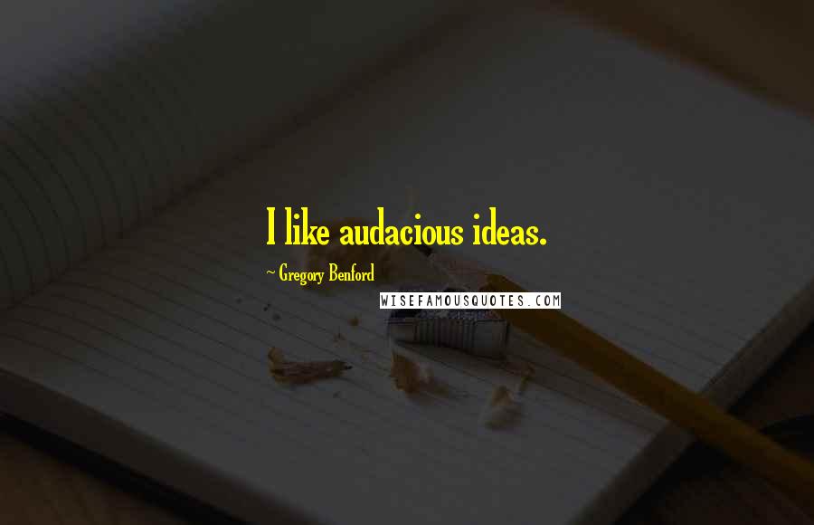 Gregory Benford Quotes: I like audacious ideas.