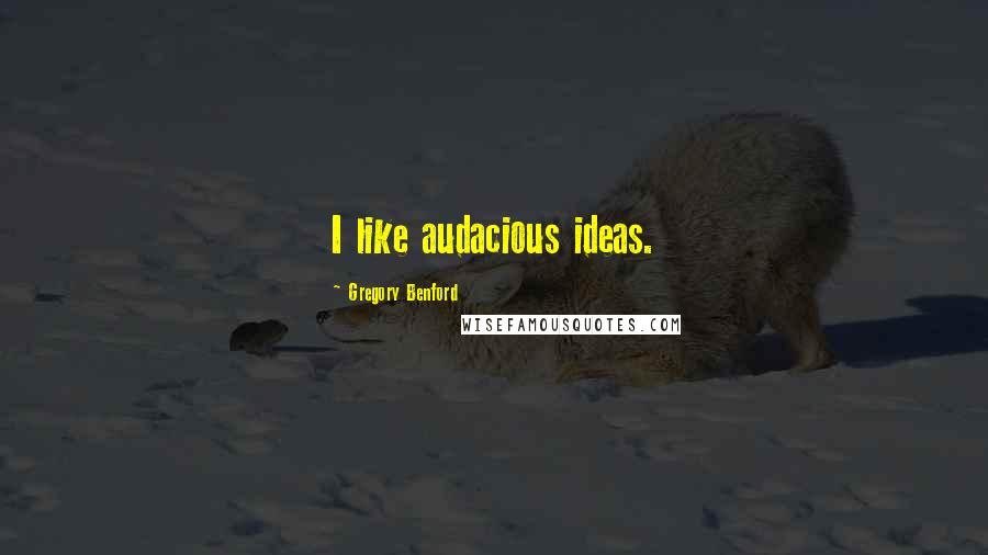 Gregory Benford Quotes: I like audacious ideas.