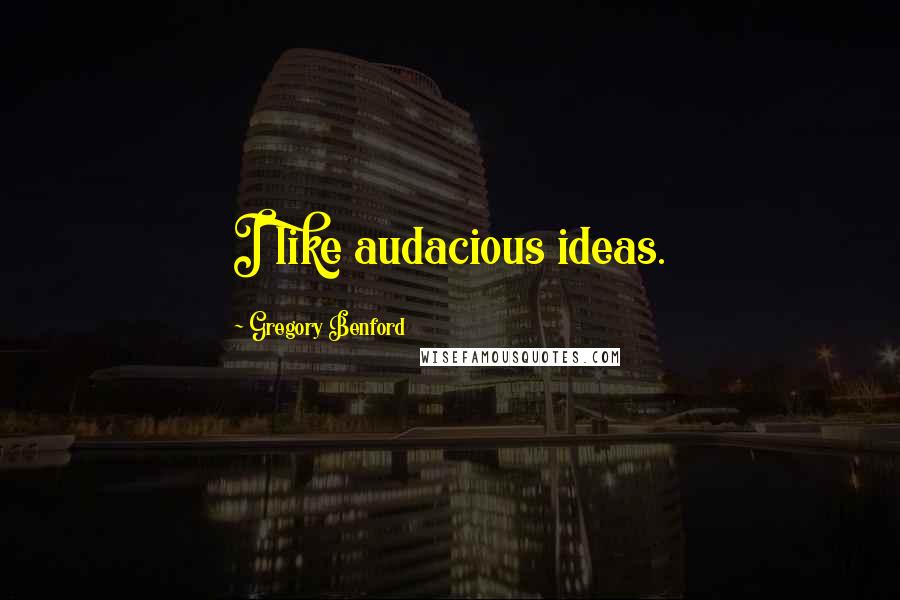 Gregory Benford Quotes: I like audacious ideas.