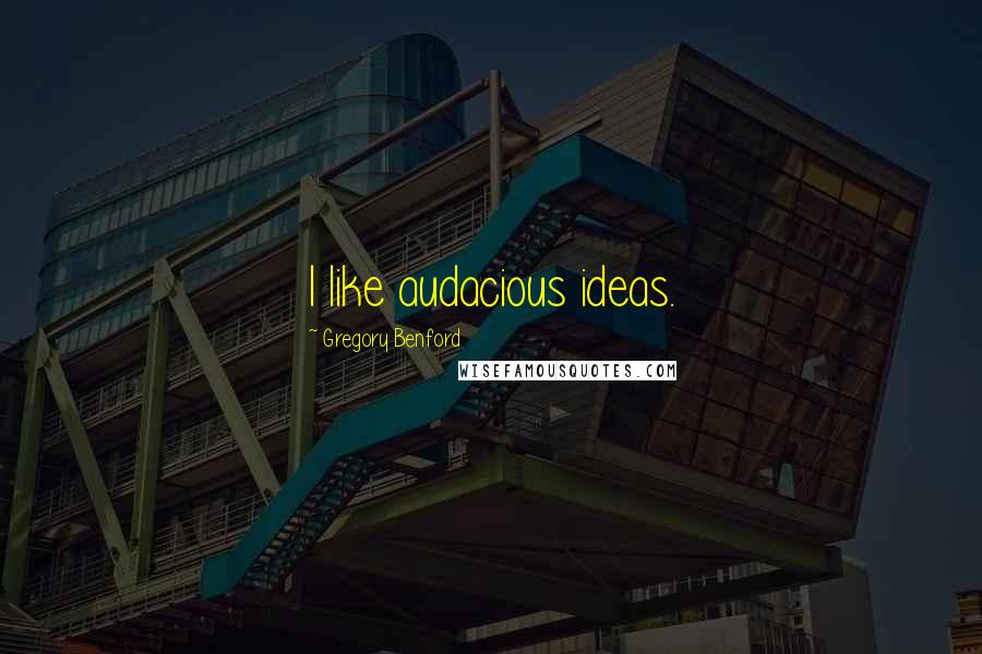 Gregory Benford Quotes: I like audacious ideas.