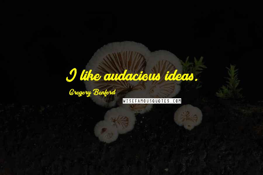 Gregory Benford Quotes: I like audacious ideas.