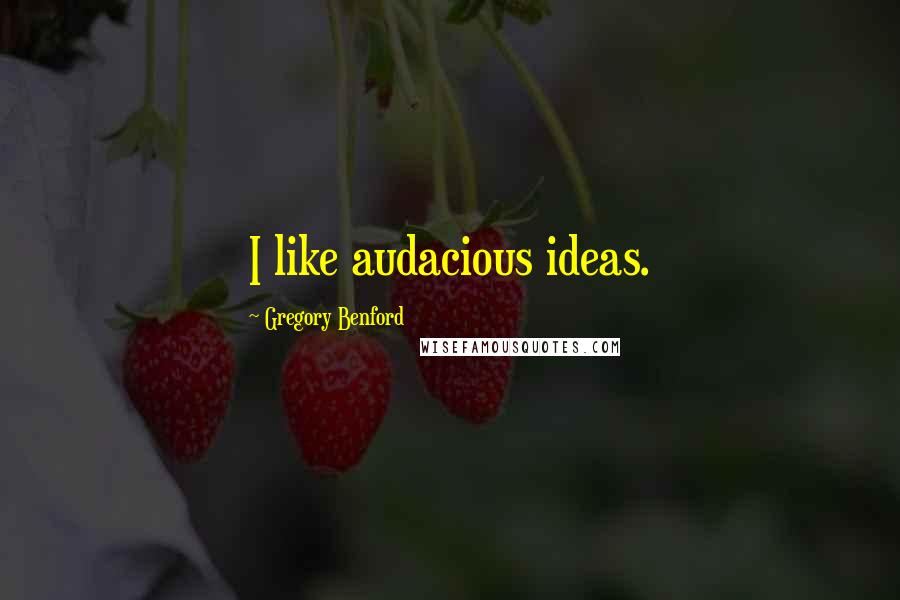 Gregory Benford Quotes: I like audacious ideas.