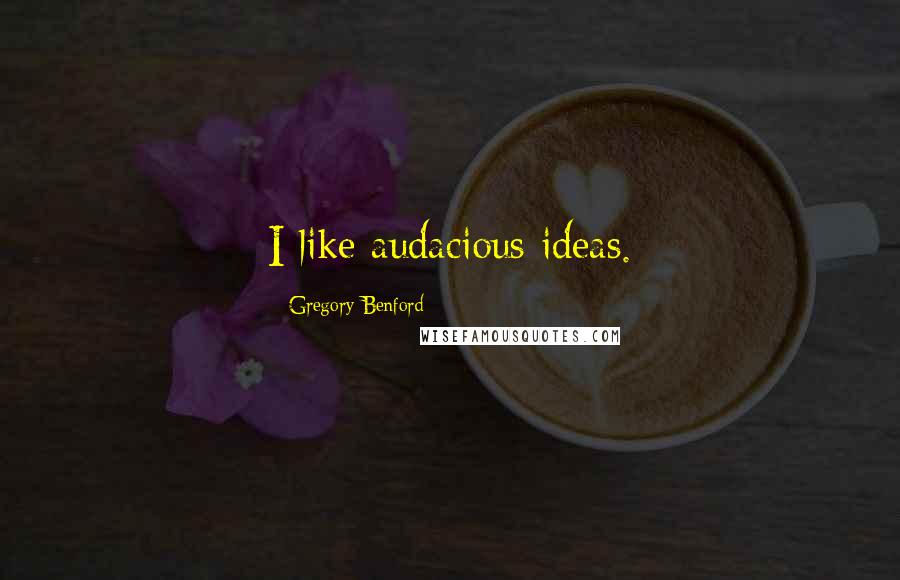 Gregory Benford Quotes: I like audacious ideas.